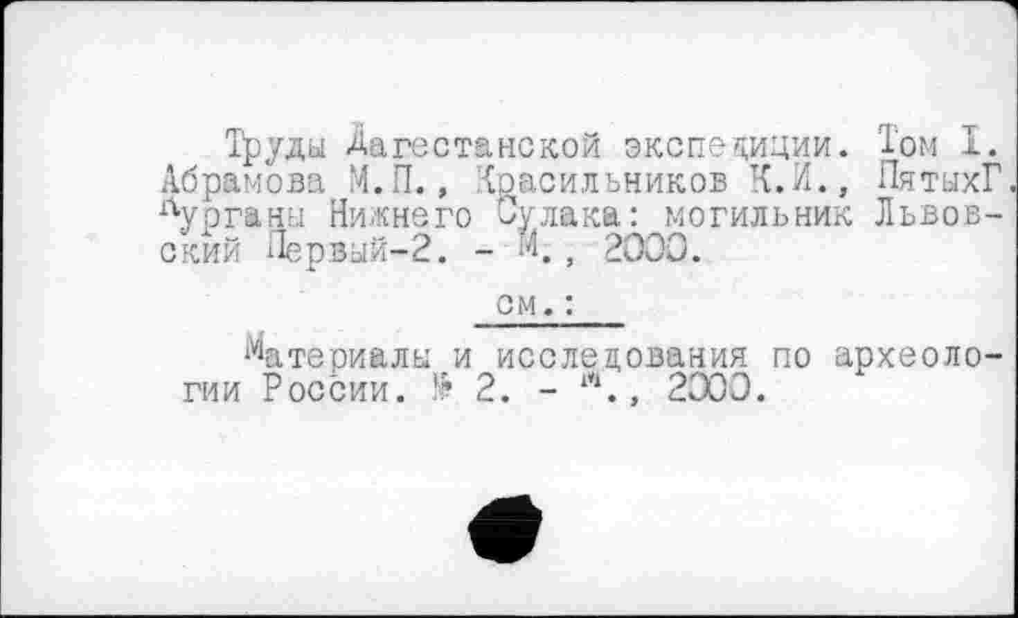 ﻿Труды Дагестанской экспедиции. 'Том I. Абрамова М.П., {оасильников К.И., Пятых? курганы Нижнего Судака: могильник Львовский Первый-2. - И.г 2000.
см. :
Материалы и исследования по археологии России. 2. - ., 2003.